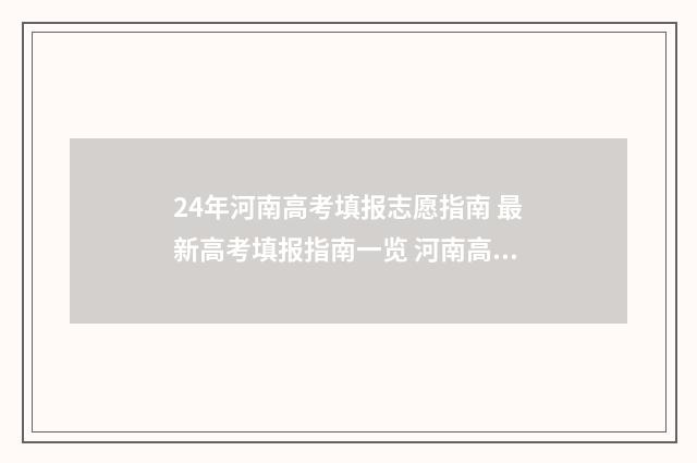 24年河南高考填报志愿指南 最新高考填报指南一览 河南高考2821