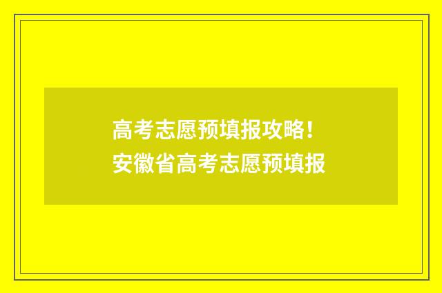 高考志愿预填报攻略！ 安徽省高考志愿预填报