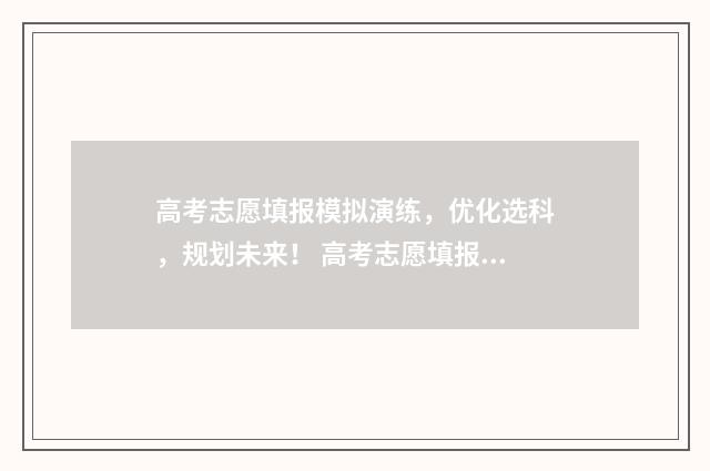 高考志愿填报模拟演练，优化选科，规划未来！ 高考志愿填报模拟
