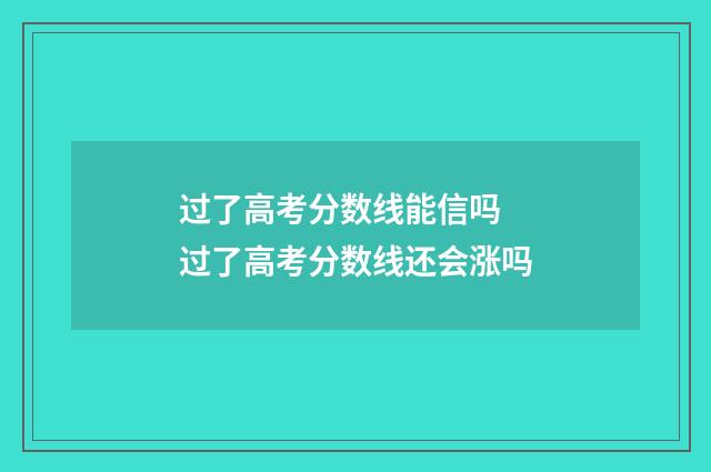 过了高考分数线能信吗 过了高考分数线还会涨吗