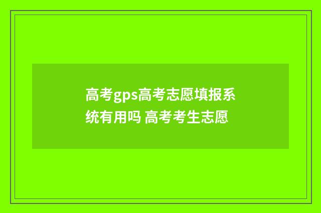 高考gps高考志愿填报系统有用吗 高考考生志愿