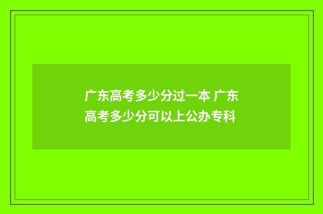 广东高考多少分过一本 广东高考多少分可以上公办专科