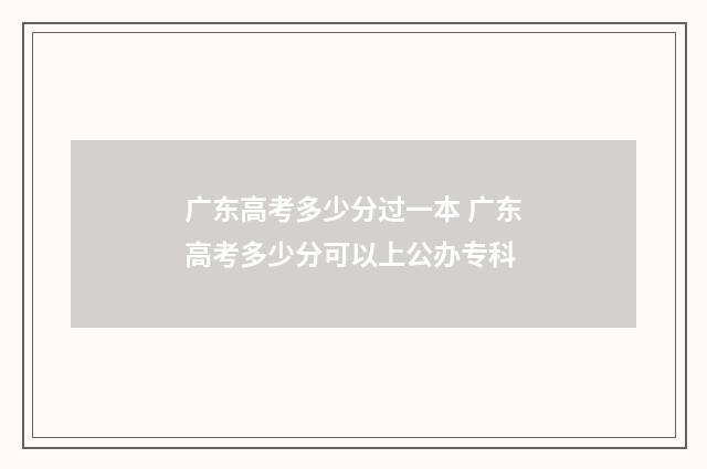 广东高考多少分过一本 广东高考多少分可以上公办专科