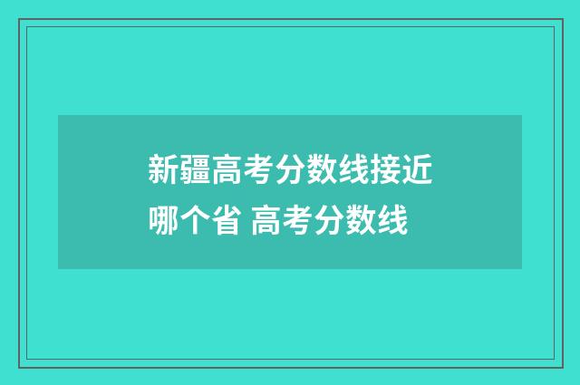 新疆高考分数线接近哪个省 高考分数线