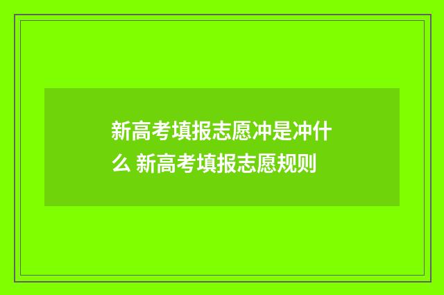 新高考填报志愿冲是冲什么 新高考填报志愿规则