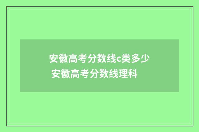 安徽高考分数线c类多少 安徽高考分数线理科