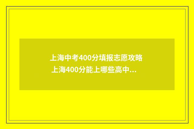 上海中考400分填报志愿攻略 上海400分能上哪些高中 上海中考400分能上高中吗