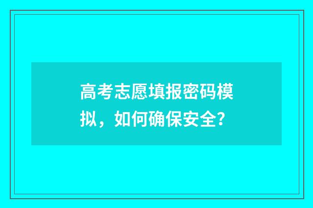 高考志愿填报密码模拟，如何确保安全？