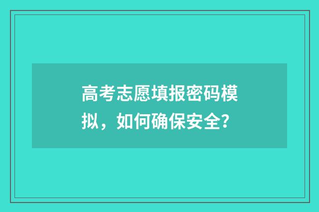 高考志愿填报密码模拟，如何确保安全？