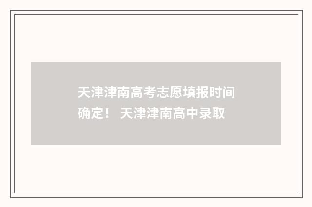 天津津南高考志愿填报时间确定！ 天津津南高中录取