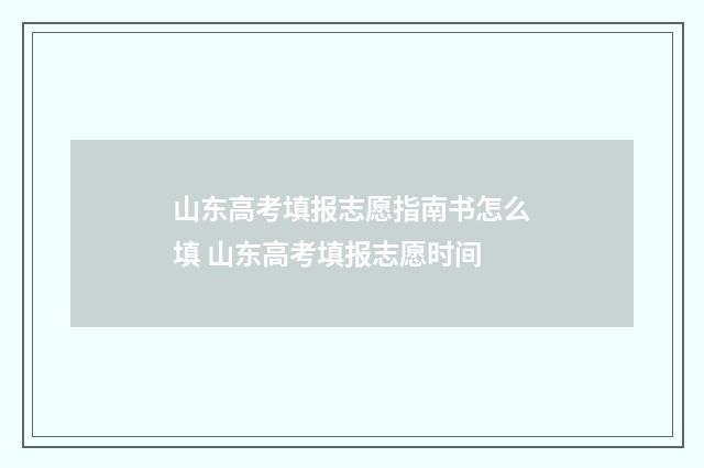 山东高考填报志愿指南书怎么填 山东高考填报志愿时间