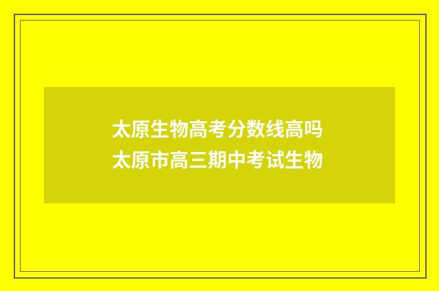太原生物高考分数线高吗 太原市高三期中考试生物