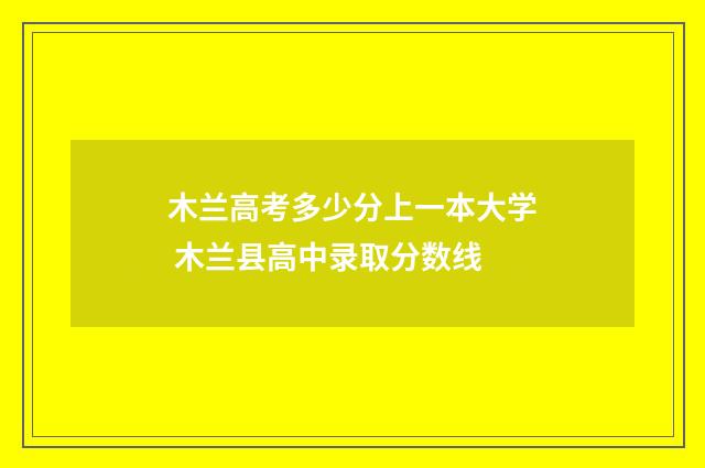 木兰高考多少分上一本大学 木兰县高中录取分数线
