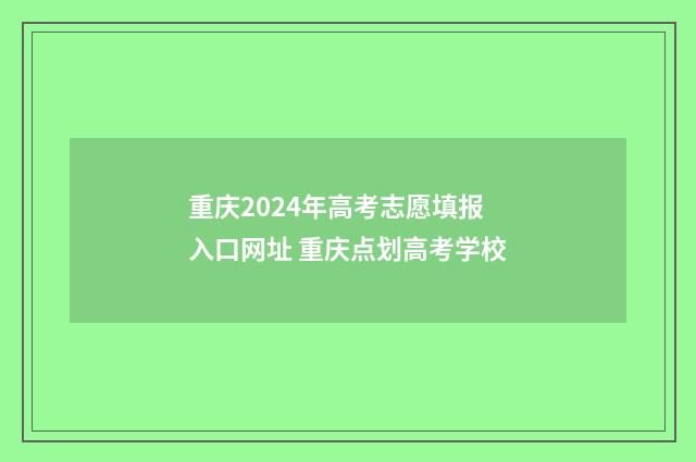 重庆2024年高考志愿填报入口网址 重庆点划高考学校