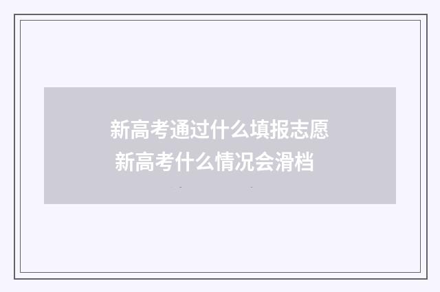 新高考通过什么填报志愿 新高考什么情况会滑档