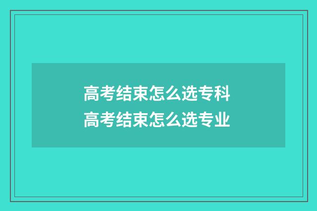 高考结束怎么选专科 高考结束怎么选专业