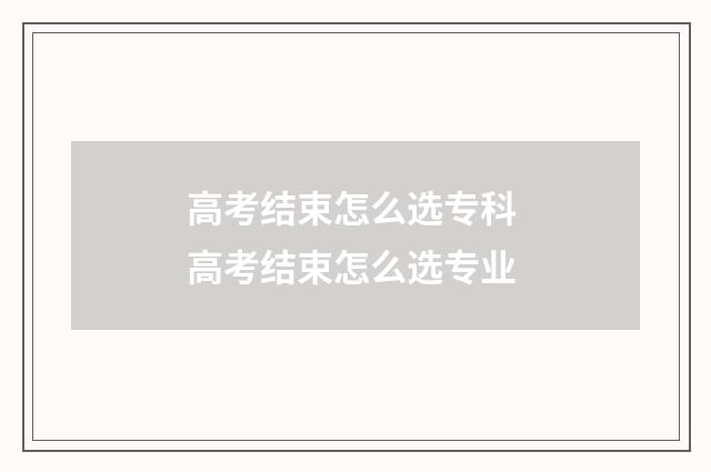 高考结束怎么选专科 高考结束怎么选专业