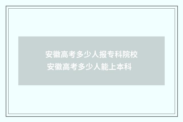 安徽高考多少人报专科院校 安徽高考多少人能上本科