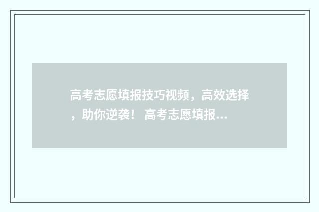 高考志愿填报技巧视频，高效选择，助你逆袭！ 高考志愿填报技巧合集