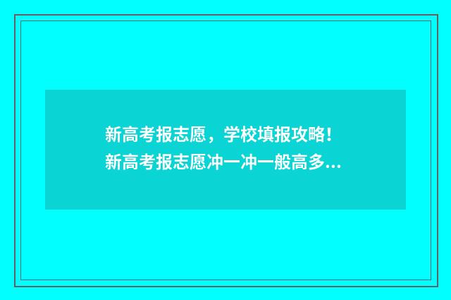 新高考报志愿，学校填报攻略！ 新高考报志愿冲一冲一般高多少位次
