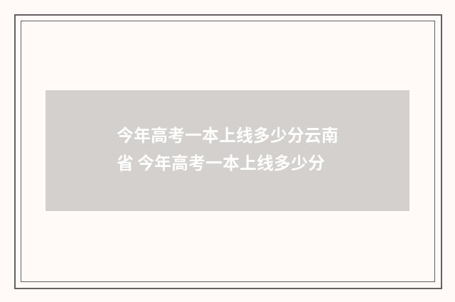 今年高考一本上线多少分云南省 今年高考一本上线多少分