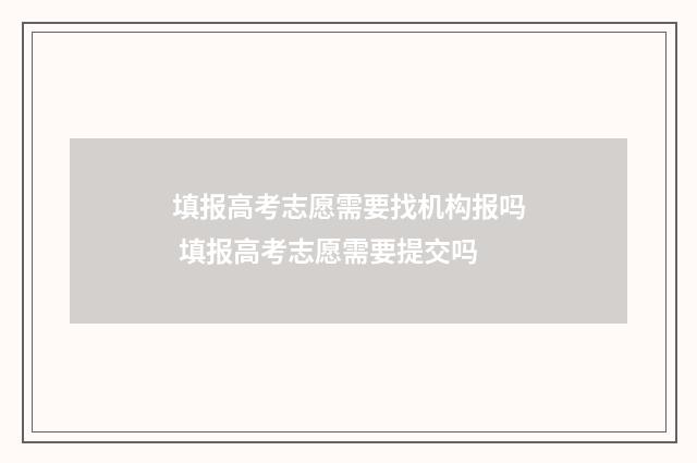 填报高考志愿需要找机构报吗 填报高考志愿需要提交吗