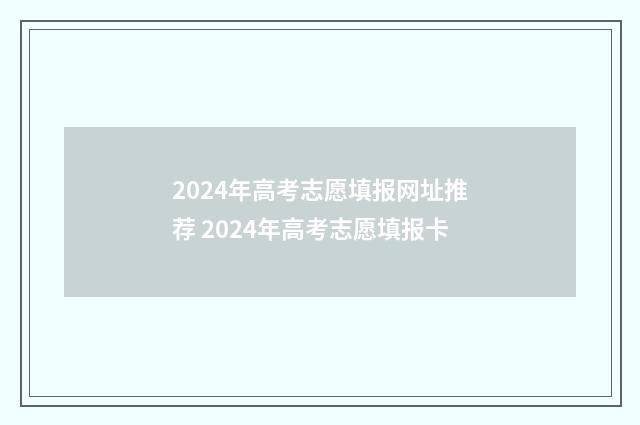 2024年高考志愿填报网址推荐 2024年高考志愿填报卡
