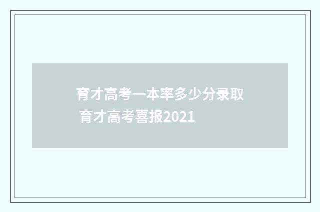 育才高考一本率多少分录取 育才高考喜报2021