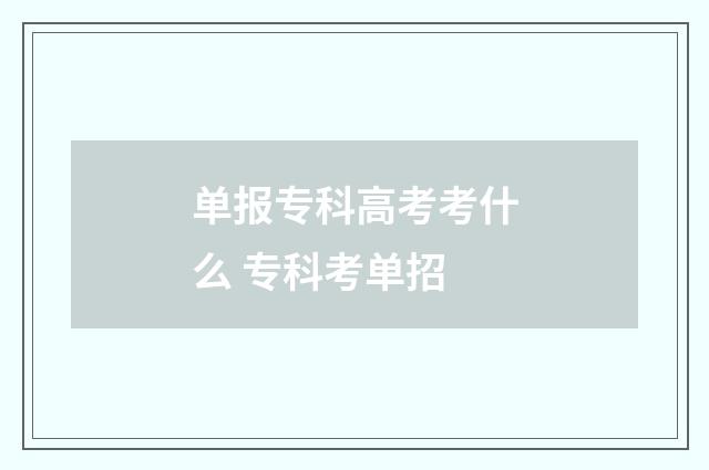 单报专科高考考什么 专科考单招