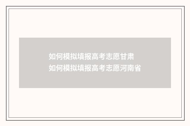 如何模拟填报高考志愿甘肃 如何模拟填报高考志愿河南省