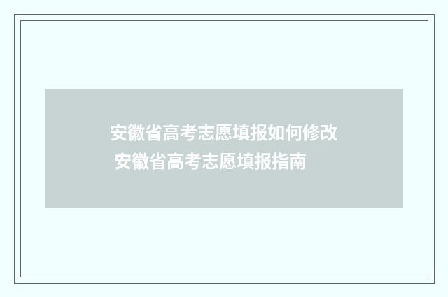 安徽省高考志愿填报如何修改 安徽省高考志愿填报指南