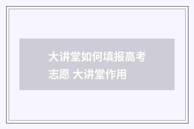 大讲堂如何填报高考志愿 大讲堂作用