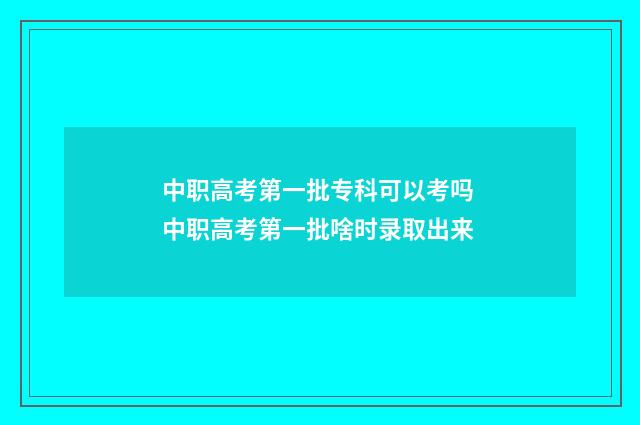中职高考第一批专科可以考吗 中职高考第一批啥时录取出来