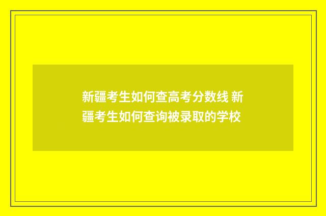 新疆考生如何查高考分数线 新疆考生如何查询被录取的学校