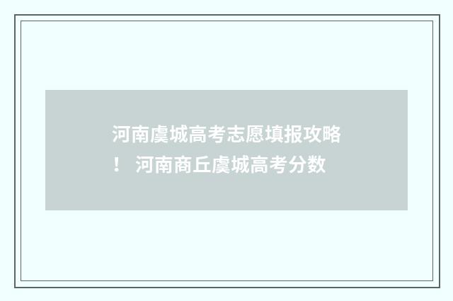 河南虞城高考志愿填报攻略！ 河南商丘虞城高考分数