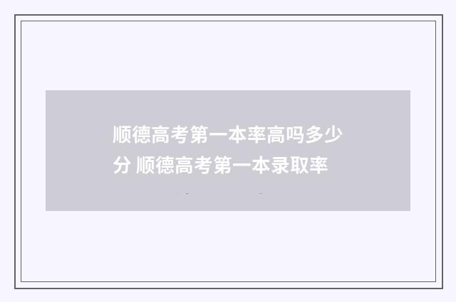 顺德高考第一本率高吗多少分 顺德高考第一本录取率