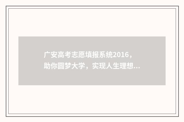 广安高考志愿填报系统2016，助你圆梦大学，实现人生理想！ 广安高考志愿填报专业机构有哪些