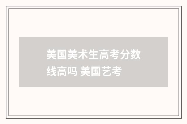美国美术生高考分数线高吗 美国艺考