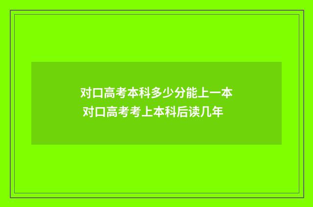 对口高考本科多少分能上一本 对口高考考上本科后读几年