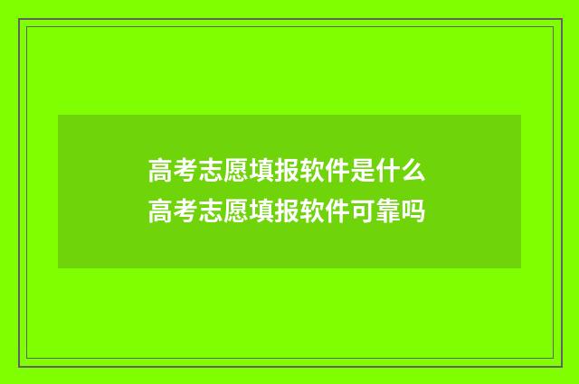 高考志愿填报软件是什么 高考志愿填报软件可靠吗