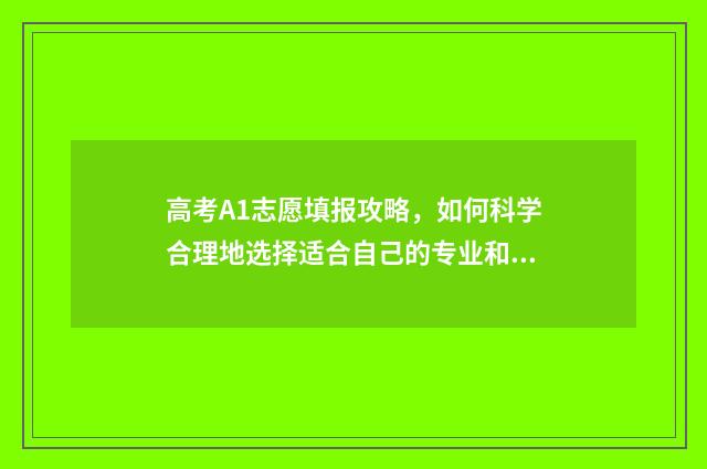 高考A1志愿填报攻略，如何科学合理地选择适合自己的专业和学校？ 高考a志愿什么意思