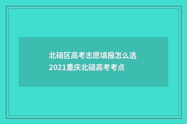 北碚区高考志愿填报怎么选 2021重庆北碚高考考点