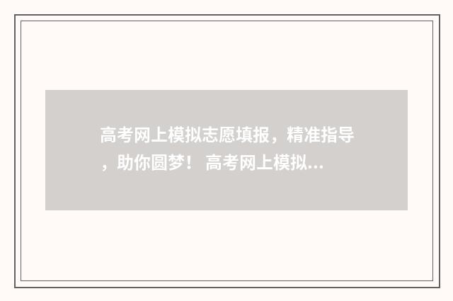 高考网上模拟志愿填报，精准指导，助你圆梦！ 高考网上模拟志愿怎么弄