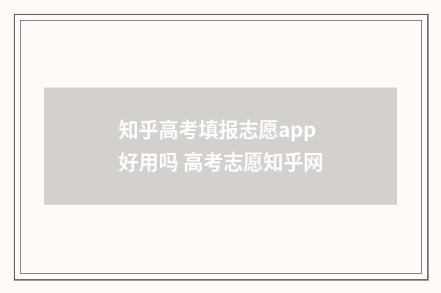 知乎高考填报志愿app好用吗 高考志愿知乎网