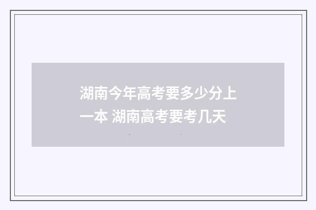 湖南今年高考要多少分上一本 湖南高考要考几天