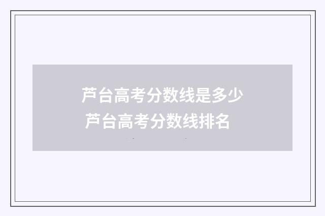 芦台高考分数线是多少 芦台高考分数线排名