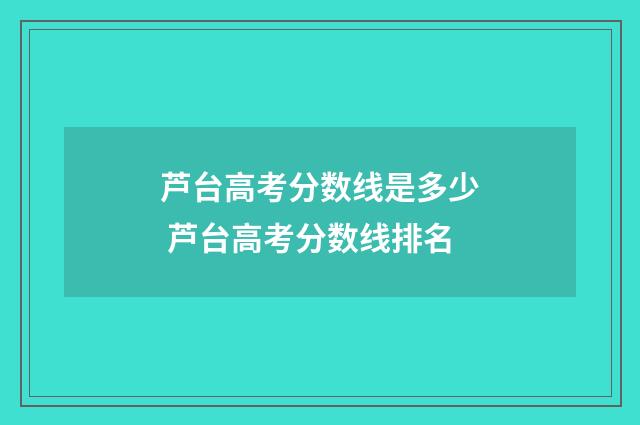 芦台高考分数线是多少 芦台高考分数线排名