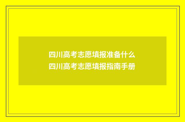 四川高考志愿填报准备什么 四川高考志愿填报指南手册