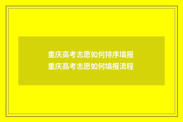 重庆高考志愿如何排序填报 重庆高考志愿如何填报流程