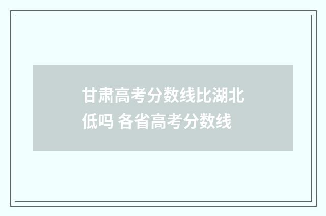 甘肃高考分数线比湖北低吗 各省高考分数线